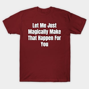 Let Me Just Magically Make That Happen For You T-Shirt